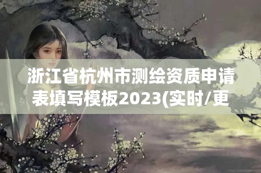 浙江省杭州市测绘资质申请表填写模板2023(实时/更新中)