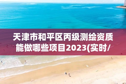 天津市和平区丙级测绘资质能做哪些项目2023(实时/更新中)