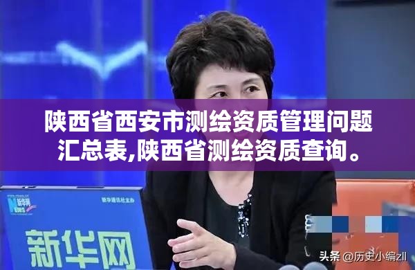 陕西省西安市测绘资质管理问题汇总表,陕西省测绘资质查询。