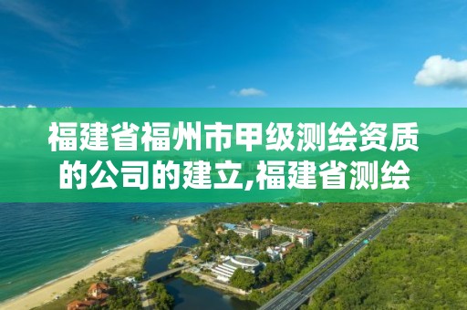 福建省福州市甲级测绘资质的公司的建立,福建省测绘资质查询。