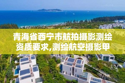 青海省西宁市航拍摄影测绘资质要求,测绘航空摄影甲级资质。