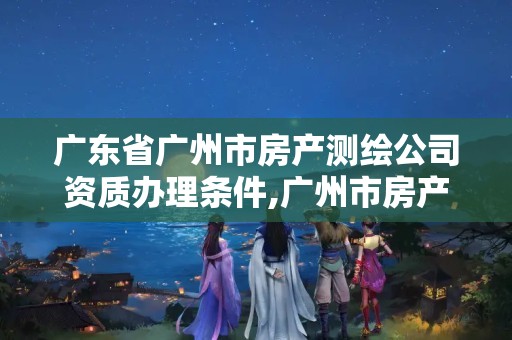 广东省广州市房产测绘公司资质办理条件,广州市房产测绘收费标准。