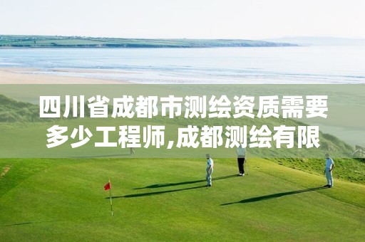 四川省成都市测绘资质需要多少工程师,成都测绘有限公司。