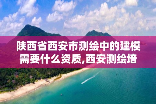 陕西省西安市测绘中的建模需要什么资质,西安测绘培训机构。