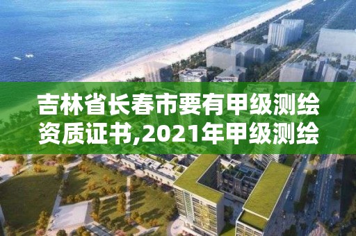 吉林省长春市要有甲级测绘资质证书,2021年甲级测绘资质。