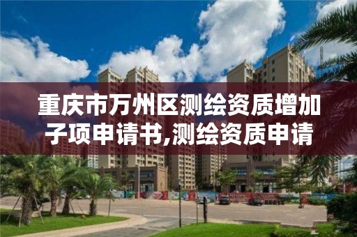 重庆市万州区测绘资质增加子项申请书,测绘资质申请书范文。