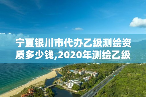 宁夏银川市代办乙级测绘资质多少钱,2020年测绘乙级资质申报条件。