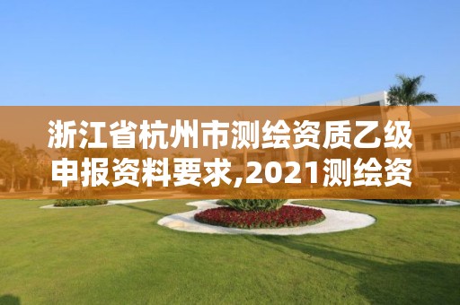 浙江省杭州市测绘资质乙级申报资料要求,2021测绘资质乙级人员要求。