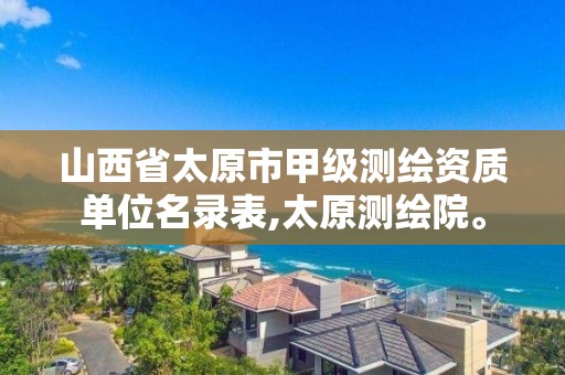 山西省太原市甲级测绘资质单位名录表,太原测绘院。