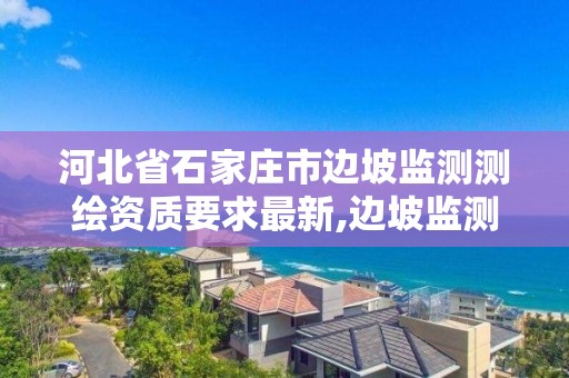 河北省石家庄市边坡监测测绘资质要求最新,边坡监测资质等级。