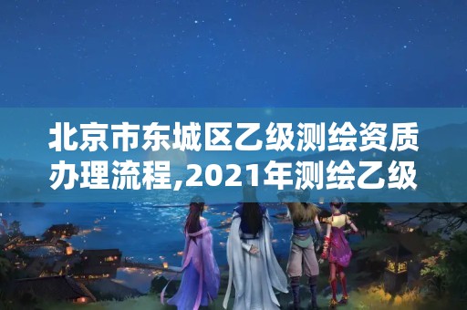 北京市东城区乙级测绘资质办理流程,2021年测绘乙级资质申报条件。