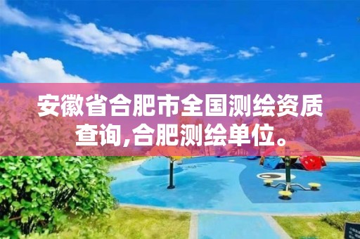 安徽省合肥市全国测绘资质查询,合肥测绘单位。