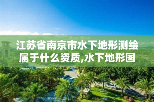 江苏省南京市水下地形测绘属于什么资质,水下地形图测绘。