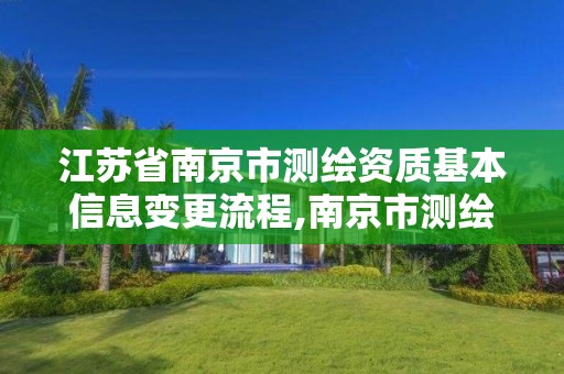 江苏省南京市测绘资质基本信息变更流程,南京市测绘勘察设计研究院。