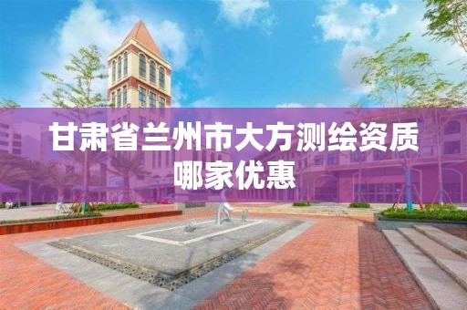 甘肃省兰州市大方测绘资质哪家优惠