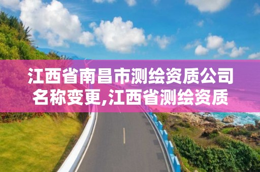 江西省南昌市测绘资质公司名称变更,江西省测绘资质单位公示名单。