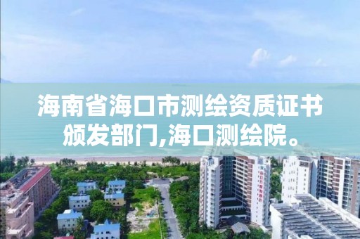 海南省海口市测绘资质证书颁发部门,海口测绘院。