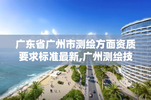 广东省广州市测绘方面资质要求标准最新,广州测绘技术有限公司。