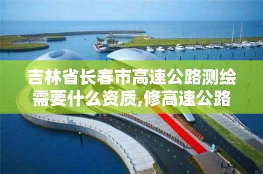 吉林省长春市高速公路测绘需要什么资质,修高速公路测绘用的标识。