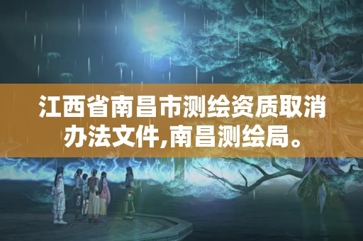 江西省南昌市测绘资质取消办法文件,南昌测绘局。