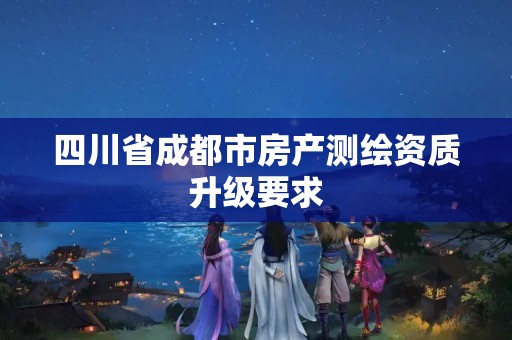 四川省成都市房产测绘资质升级要求