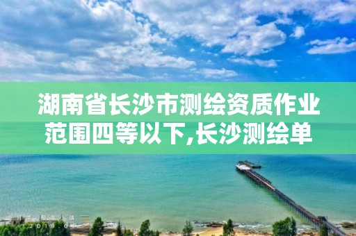 湖南省长沙市测绘资质作业范围四等以下,长沙测绘单位。