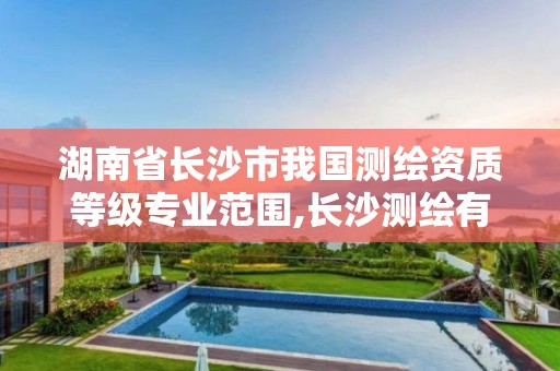 湖南省长沙市我国测绘资质等级专业范围,长沙测绘有限公司联系电话。