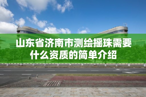 山东省济南市测绘摇珠需要什么资质的简单介绍