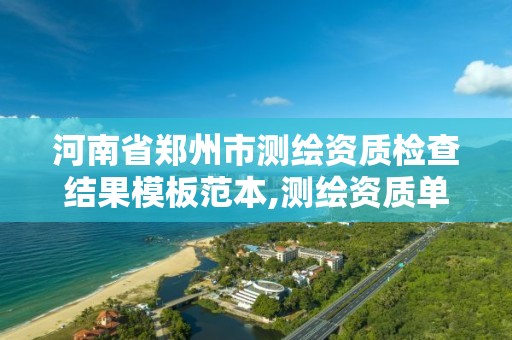 河南省郑州市测绘资质检查结果模板范本,测绘资质单位查询入口。