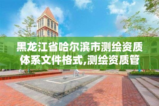 黑龙江省哈尔滨市测绘资质体系文件格式,测绘资质管理办法2021。