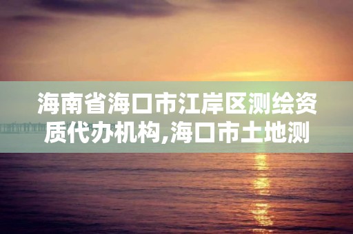 海南省海口市江岸区测绘资质代办机构,海口市土地测绘院地址。