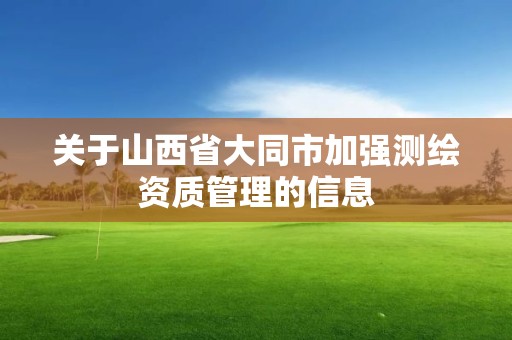 关于山西省大同市加强测绘资质管理的信息