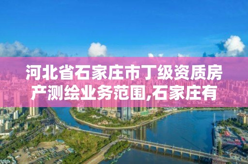 河北省石家庄市丁级资质房产测绘业务范围,石家庄有资质房屋鉴定机构。