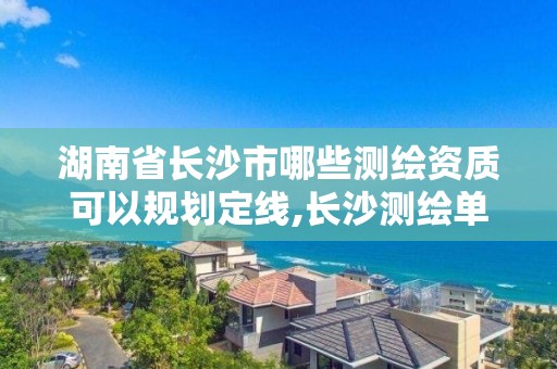 湖南省长沙市哪些测绘资质可以规划定线,长沙测绘单位。