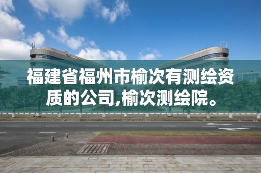 福建省福州市榆次有测绘资质的公司,榆次测绘院。