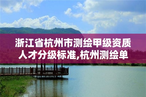 浙江省杭州市测绘甲级资质人才分级标准,杭州测绘单位排名。