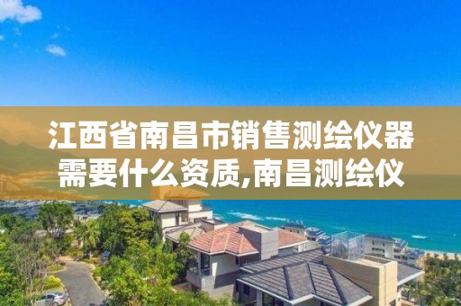 江西省南昌市销售测绘仪器需要什么资质,南昌测绘仪器店。