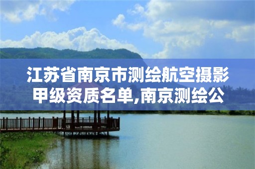 江苏省南京市测绘航空摄影甲级资质名单,南京测绘公司招聘。