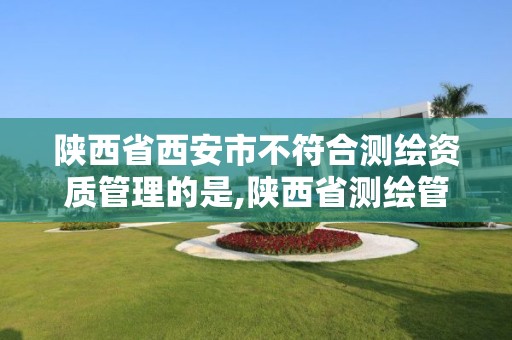 陕西省西安市不符合测绘资质管理的是,陕西省测绘管理条例。