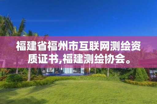 福建省福州市互联网测绘资质证书,福建测绘协会。