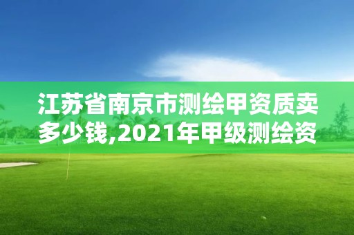 江苏省南京市测绘甲资质卖多少钱,2021年甲级测绘资质。