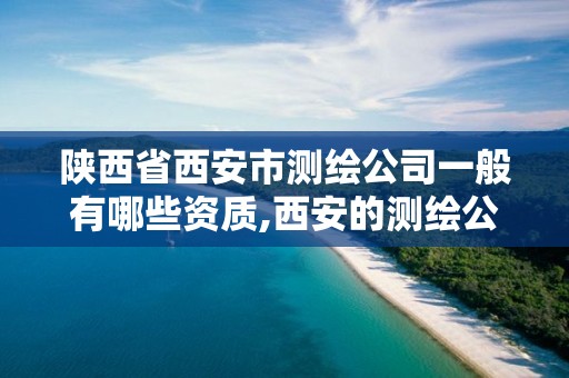 陕西省西安市测绘公司一般有哪些资质,西安的测绘公司。