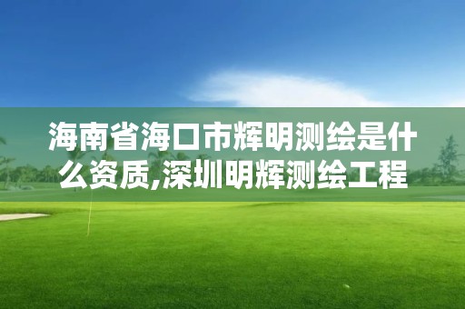 海南省海口市辉明测绘是什么资质,深圳明辉测绘工程有限公司。