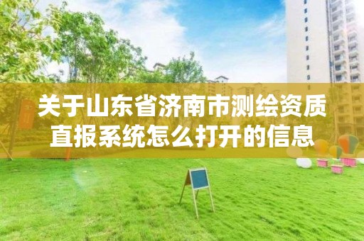 关于山东省济南市测绘资质直报系统怎么打开的信息