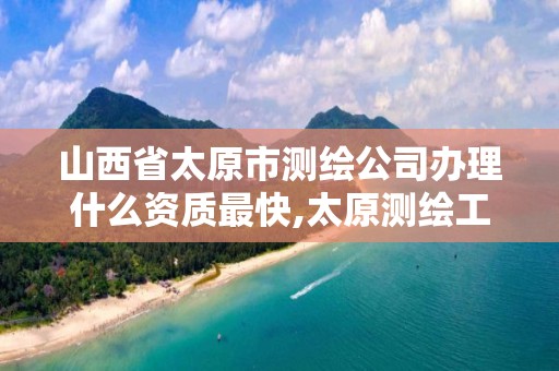 山西省太原市测绘公司办理什么资质最快,太原测绘工程招聘信息。