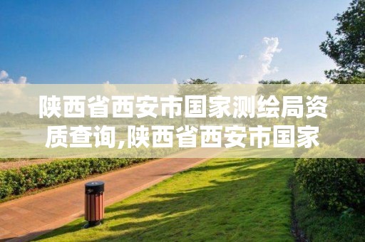 陕西省西安市国家测绘局资质查询,陕西省西安市国家测绘局资质查询官网。