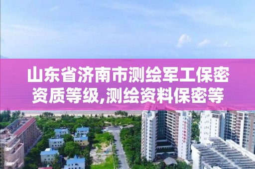 山东省济南市测绘军工保密资质等级,测绘资料保密等级。