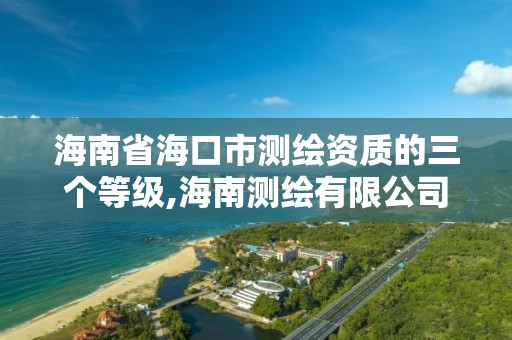 海南省海口市测绘资质的三个等级,海南测绘有限公司。