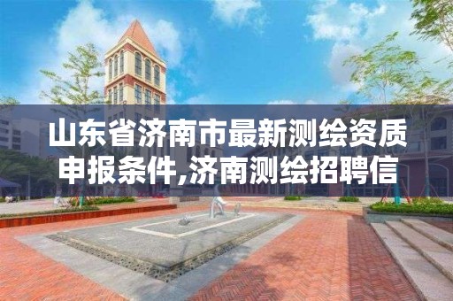 山东省济南市最新测绘资质申报条件,济南测绘招聘信息网。