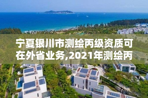 宁夏银川市测绘丙级资质可在外省业务,2021年测绘丙级资质申报条件。